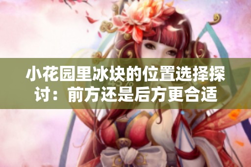 小花园里冰块的位置选择探讨：前方还是后方更合适