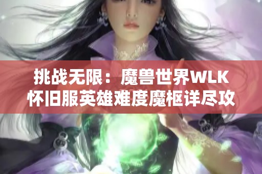 挑战无限:魔兽世界WLK怀旧服英雄难度魔枢详尽攻略与故事深度解析 挑战无限:魔兽世界WLK怀旧服英雄难度魔枢详尽攻略与故事深度解析