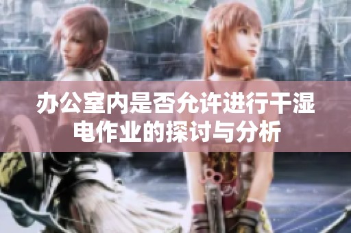 办公室内是否允许进行干湿电作业的探讨与分析
