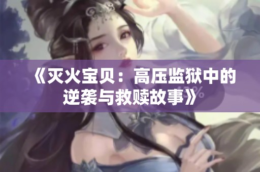 《灭火宝贝：高压监狱中的逆袭与救赎故事》