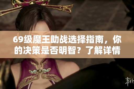 69级魔王助战选择指南,你的决策是否明智?了解详情! 69级魔王助战选择指南,你的决策是否明智?了解详情!
