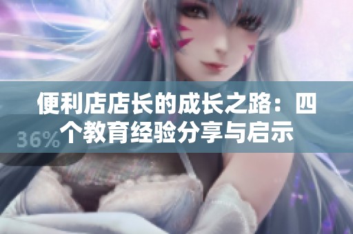 便利店店长的成长之路：四个教育经验分享与启示