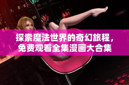 探索魔法世界的奇幻旅程，免费观看全集漫画大合集