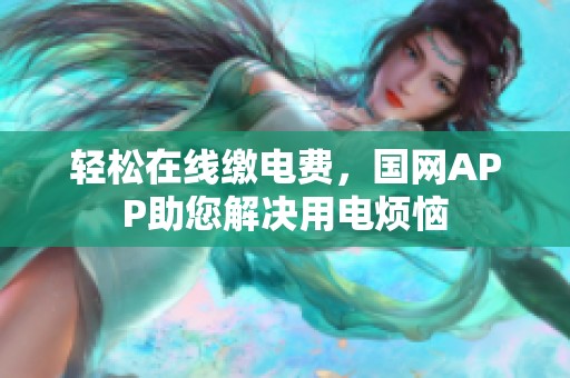轻松在线缴电费，国网APP助您解决用电烦恼