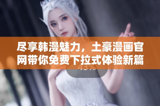 尽享韩漫魅力，土豪漫画官网带你免费下拉式体验新篇章