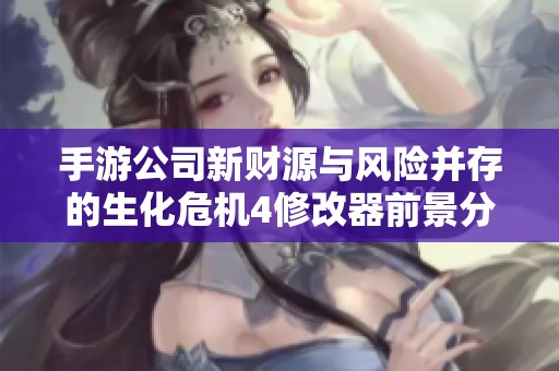 手游公司新财源与风险并存的生化危机4修改器前景分析 手游公司新财源与风险并存的生化危机4修改器前景分析