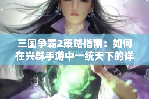 三国争霸2策略指南：如何在兴群手游中一统天下的详细攻略