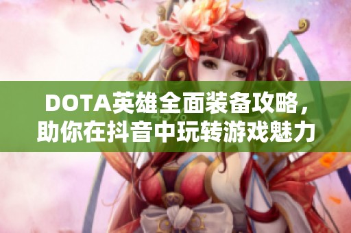 DOTA英雄全面装备攻略,助你在抖音中玩转游戏魅力 DOTA英雄全面装备攻略,助你在抖音中玩转游戏魅力