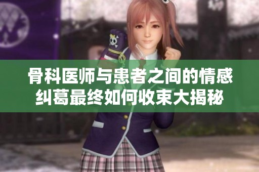 骨科医师与患者之间的情感纠葛最终如何收束大揭秘