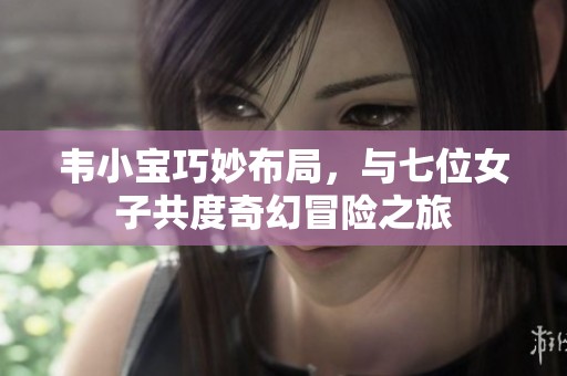 韦小宝巧妙布局，与七位女子共度奇幻冒险之旅