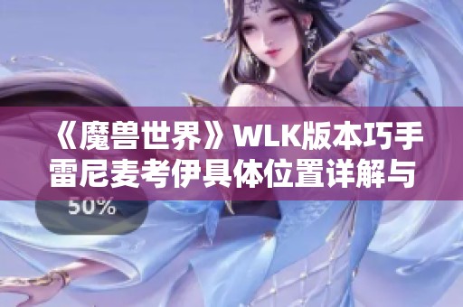 《魔兽世界》WLK版本巧手雷尼麦考伊具体位置详解与攻略分享 《魔兽世界》WLK版本巧手雷尼麦考伊具体位置详解与攻略分享
