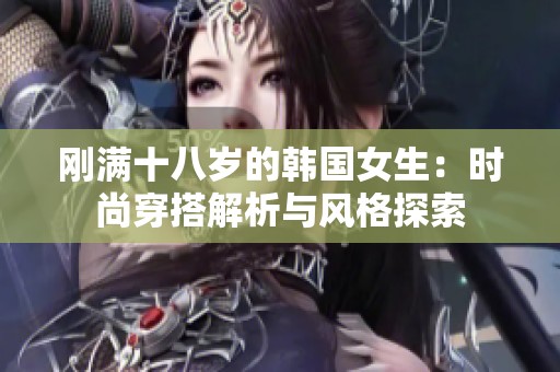 刚满十八岁的韩国女生：时尚穿搭解析与风格探索