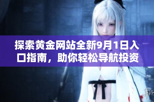 探索黄金网站全新9月1日入口指南，助你轻松导航投资之路