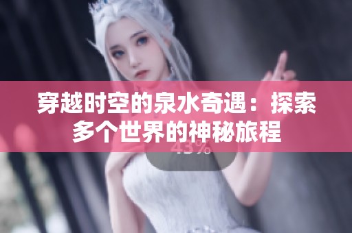 穿越时空的泉水奇遇：探索多个世界的神秘旅程