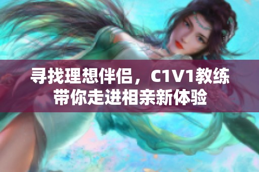 寻找理想伴侣，C1V1教练带你走进相亲新体验