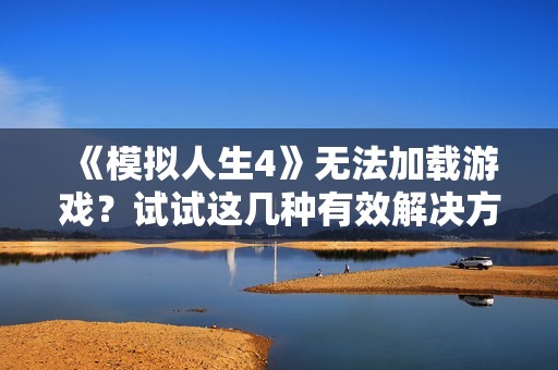 《模拟人生4》无法加载游戏？试试这几种有效解决方案！