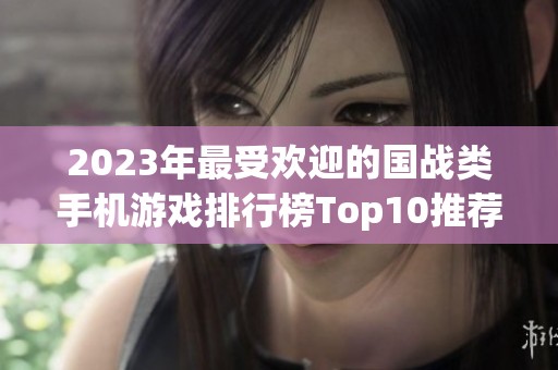 2023年最受欢迎的国战类手机游戏排行榜Top10推荐 2023年最受欢迎的国战类手机游戏排行榜Top10推荐