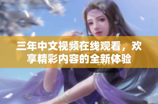 三年中文视频在线观看，欢享精彩内容的全新体验