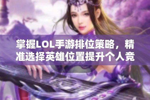 掌握LOL手游排位策略，精准选择英雄位置提升个人竞技水平秘籍