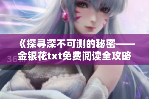 《探寻深不可测的秘密——金银花txt免费阅读全攻略》