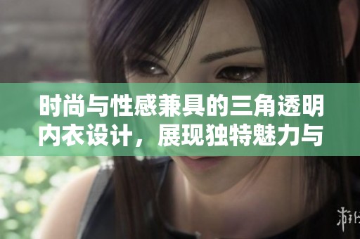 时尚与性感兼具的三角透明内衣设计，展现独特魅力与风格