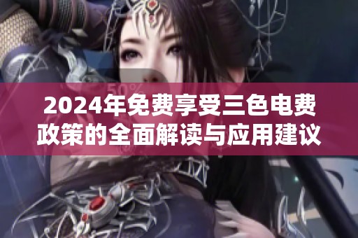 2024年免费享受三色电费政策的全面解读与应用建议