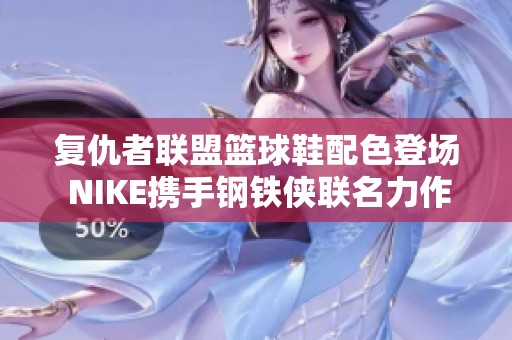 复仇者联盟篮球鞋配色登场 NIKE携手钢铁侠联名力作发布