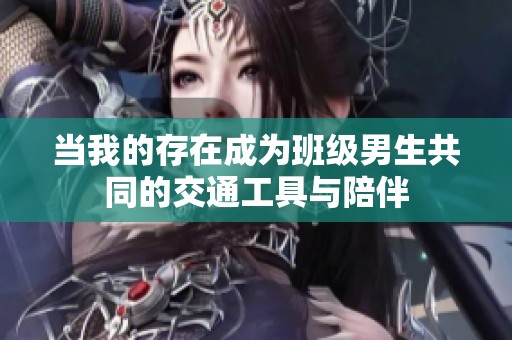 当我的存在成为班级男生共同的交通工具与陪伴