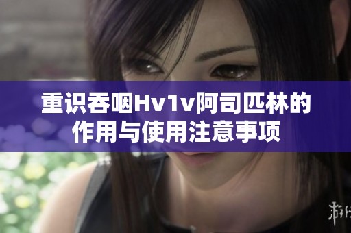 重识吞咽Hv1v阿司匹林的作用与使用注意事项