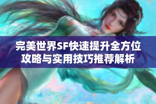 完美世界SF快速提升全方位攻略与实用技巧推荐解析