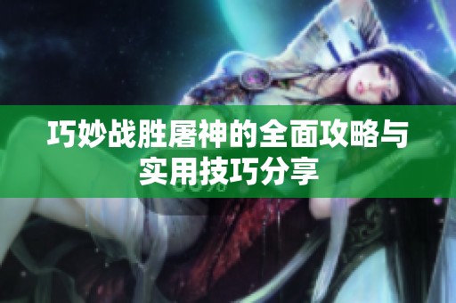 巧妙战胜屠神的全面攻略与实用技巧分享 巧妙战胜屠神的全面攻略与实用技巧分享