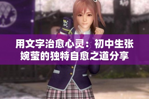 用文字治愈心灵：初中生张婉莹的独特自愈之道分享
