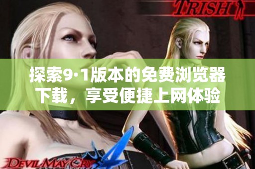 探索9·1版本的免费浏览器下载，享受便捷上网体验