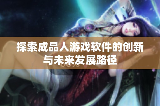 探索成品人游戏软件的创新与未来发展路径
