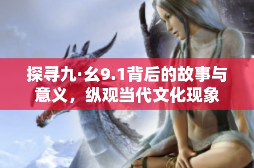 探寻九·幺9.1背后的故事与意义，纵观当代文化现象