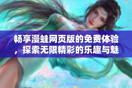 畅享漫蛙网页版的免费体验，探索无限精彩的乐趣与魅力