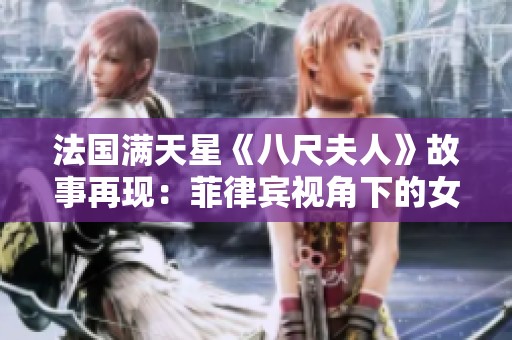 法国满天星《八尺夫人》故事再现：菲律宾视角下的女性传奇