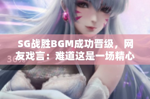 SG战胜BGM成功晋级，网友戏言：难道这是一场精心安排的戏剧？