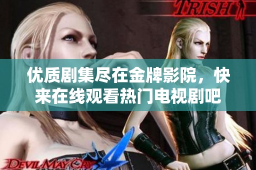 优质剧集尽在金牌影院，快来在线观看热门电视剧吧