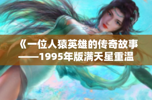 《一位人猿英雄的传奇故事——1995年版满天星重温经典》