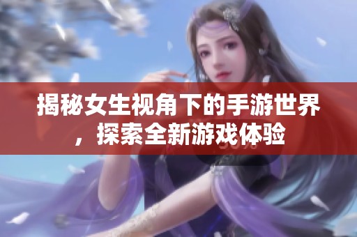 揭秘女生视角下的手游世界，探索全新游戏体验