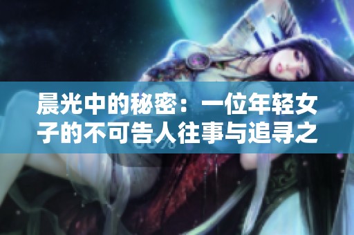 晨光中的秘密：一位年轻女子的不可告人往事与追寻之旅
