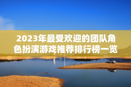 2023年最受欢迎的团队角色扮演游戏推荐排行榜一览