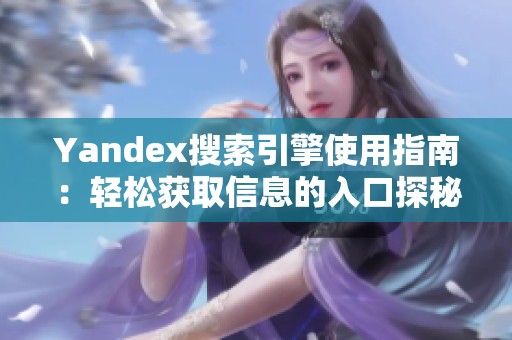 Yandex搜索引擎使用指南：轻松获取信息的入口探秘