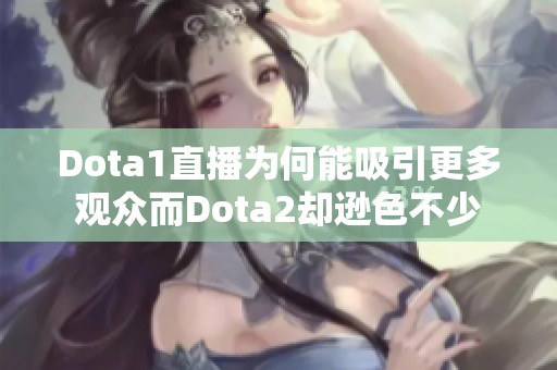 Dota1直播为何能吸引更多观众而Dota2却逊色不少