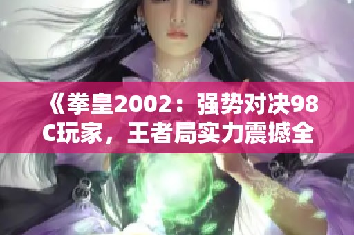 《拳皇2002:强势对决98C玩家,王者局实力震撼全场!》 《拳皇2002:强势对决98C玩家,王者局实力震撼全场!》