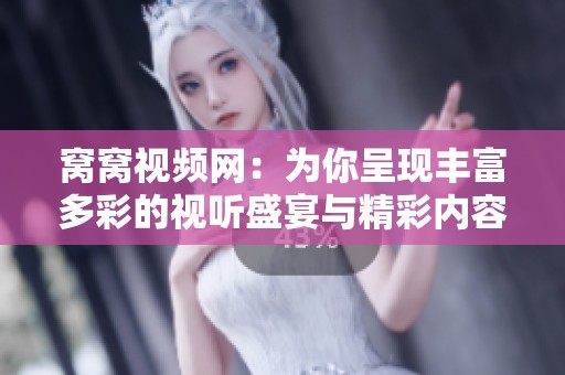 窝窝视频网：为你呈现丰富多彩的视听盛宴与精彩内容