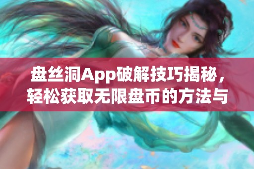 盘丝洞App破解技巧揭秘，轻松获取无限盘币的方法与步骤