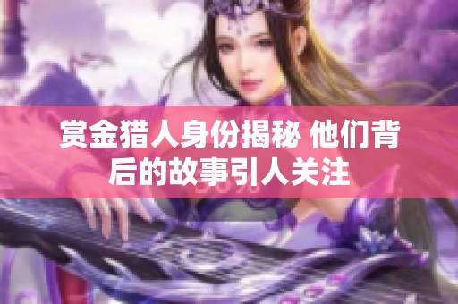 赏金猎人身份揭秘 他们背后的故事引人关注