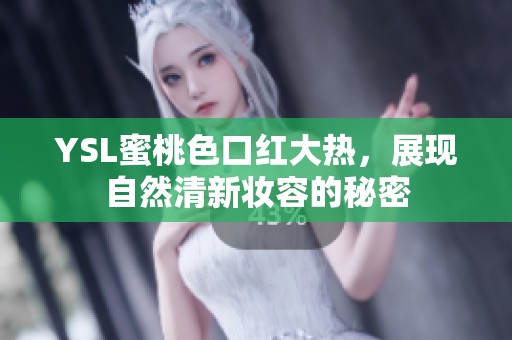 YSL蜜桃色口红大热，展现自然清新妆容的秘密